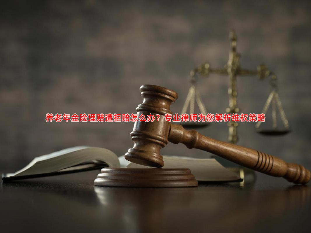养老年金险理赔遭拒赔怎么办？专业律师为您解析维权策略
