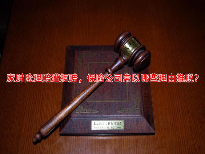 家财险理赔遭拒赔，保险公司常以哪些理由推脱？