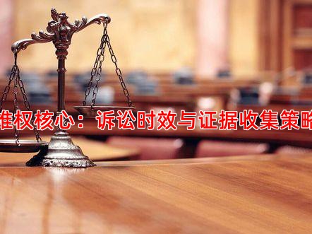 维权核心：诉讼时效与证据收集策略