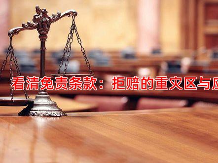 一、 看清免责条款：拒赔的重灾区与应对