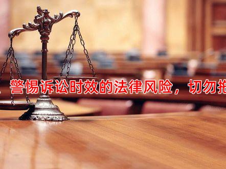 二、警惕诉讼时效的法律风险，切勿拖延