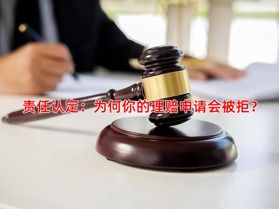 责任认定：为何你的理赔申请会被拒？