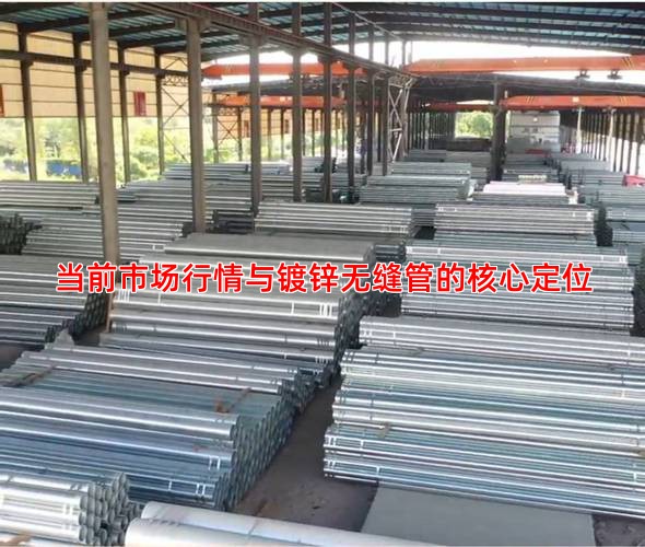 當前市場行情與鍍鋅無縫管的核心定位