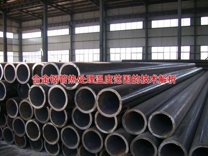合金钢管热处理温度范围的技术解析