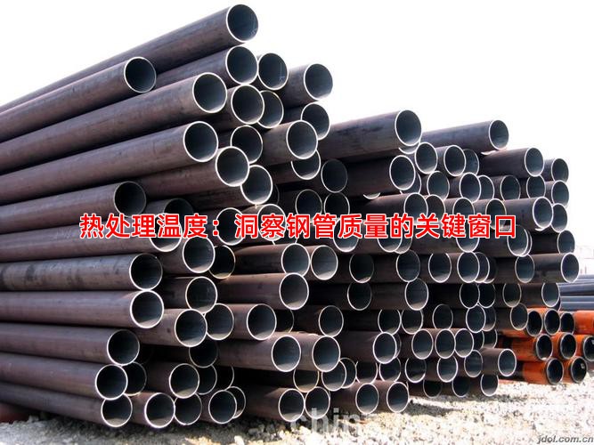 热处理温度：洞察钢管质量的关键窗口