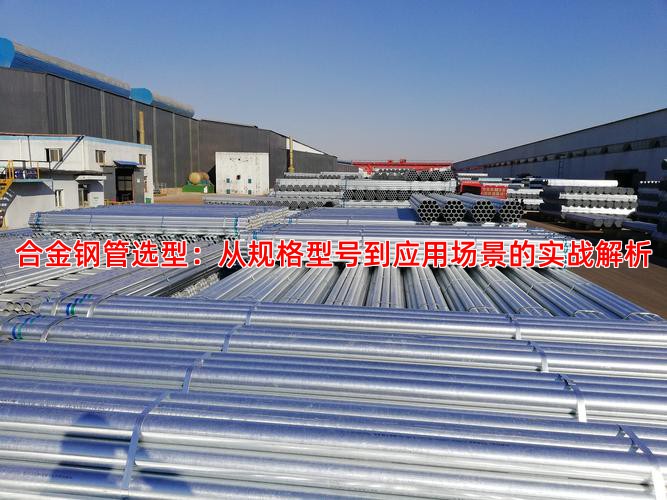 合金钢管选型：从规格型号到应用场景的实战解析