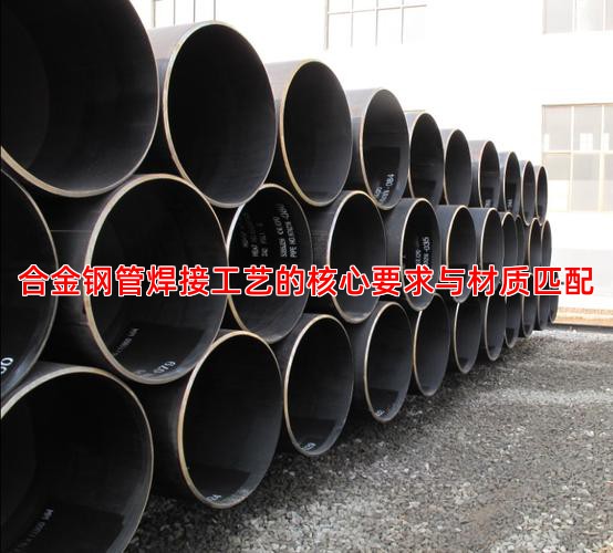 合金钢管焊接工艺的核心要求与材质匹配