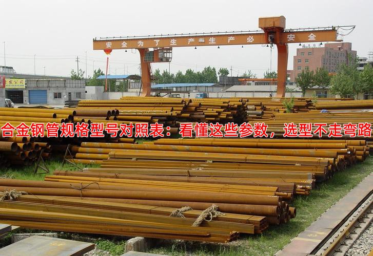 合金钢管规格型号对照表：看懂这些参数，选型不走弯路