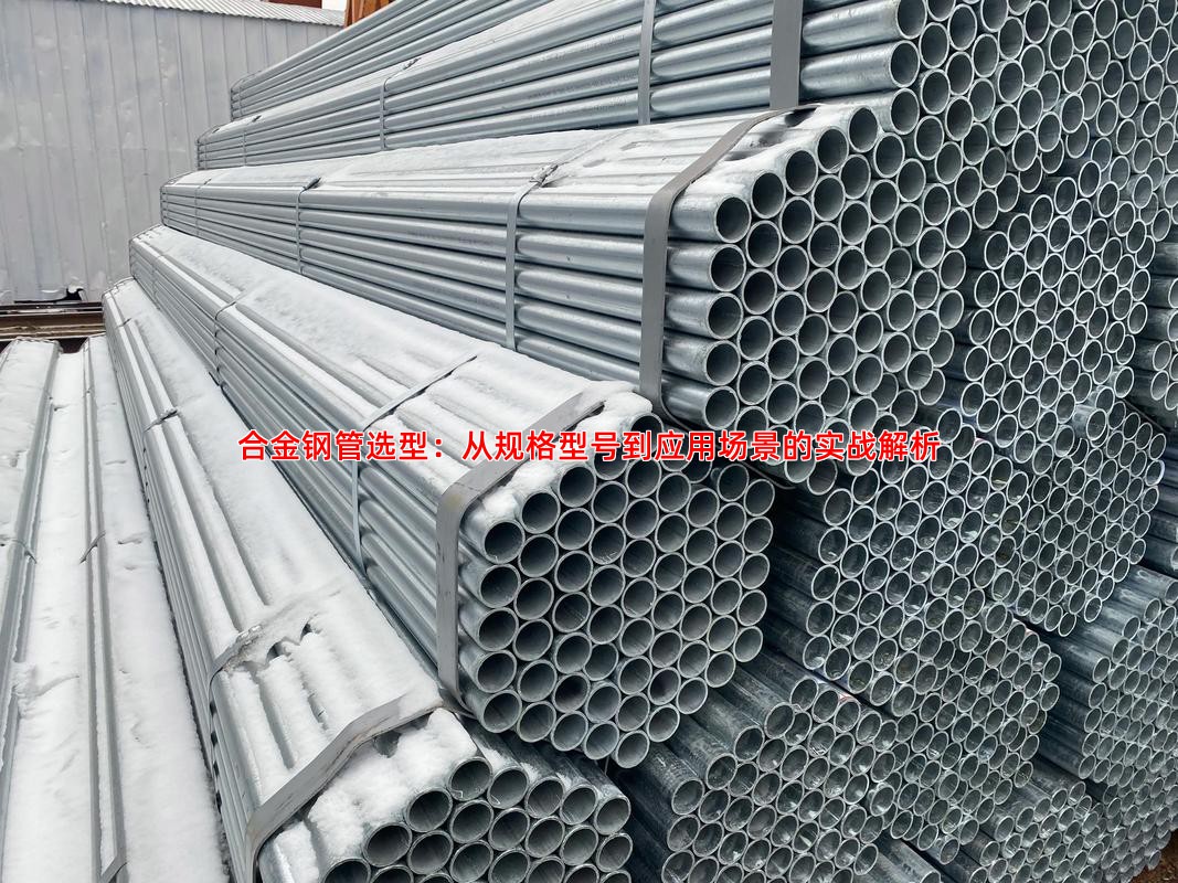 合金钢管选型：从规格型号到应用场景的实战解析