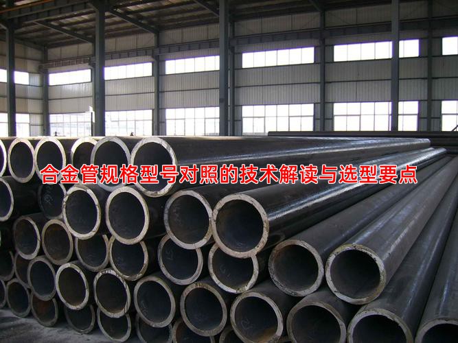 合金管规格型号对照的技术解读与选型要点