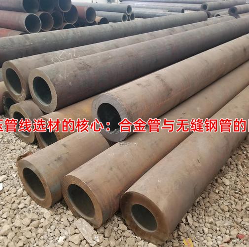 高压管线选材的核心：合金管与无缝钢管的区别
