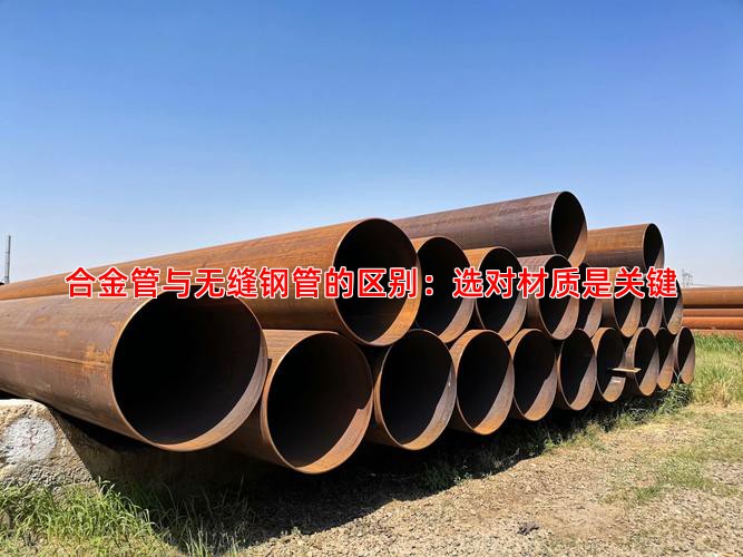 合金管与无缝钢管的区别：选对材质是关键