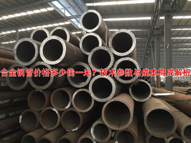 合金钢管价格多少钱一米？技术参数与成本构成解析
