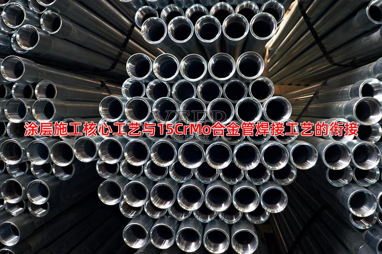 涂层施工核心工艺与15CrMo合金管焊接工艺的衔接