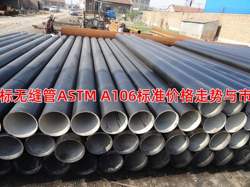 近期美标无缝管ASTM A106标准价格走势与市场动态