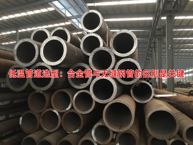 低温管道选型：合金管与无缝钢管的区别是关键