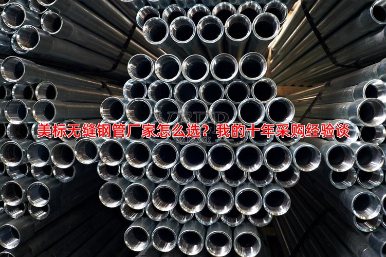 美标无缝钢管厂家怎么选？我的十年采购经验谈
