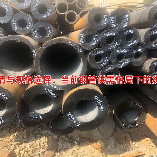 市场行情与规格选择：当前钢管供需格局下的决策要点