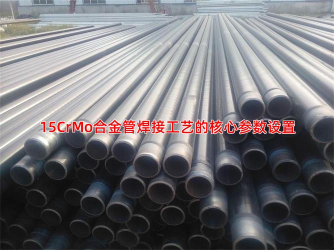 15CrMo合金管焊接工艺的核心参数设置
