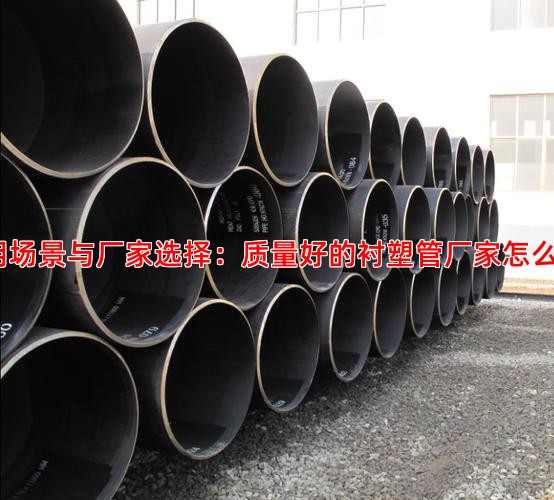 应用场景与厂家选择：质量好的衬塑管厂家怎么看？