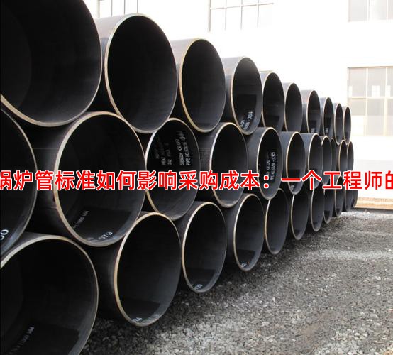 高压锅炉管标准如何影响采购成本：一个工程师的视角
