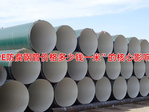 “3PE防腐钢管价格多少钱一米”的核心影响因素