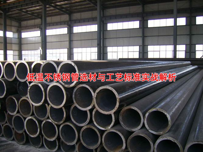 低温不锈钢管选材与工艺标准实战解析