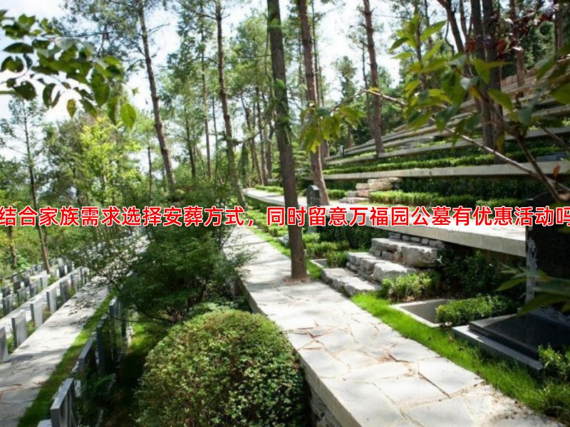 结合家族需求选择安葬方式，同时留意万福园公墓有优惠活动吗