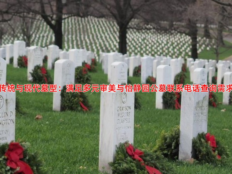 传统与现代墓型：满足多元审美与怡静园公墓联系电话查询需求