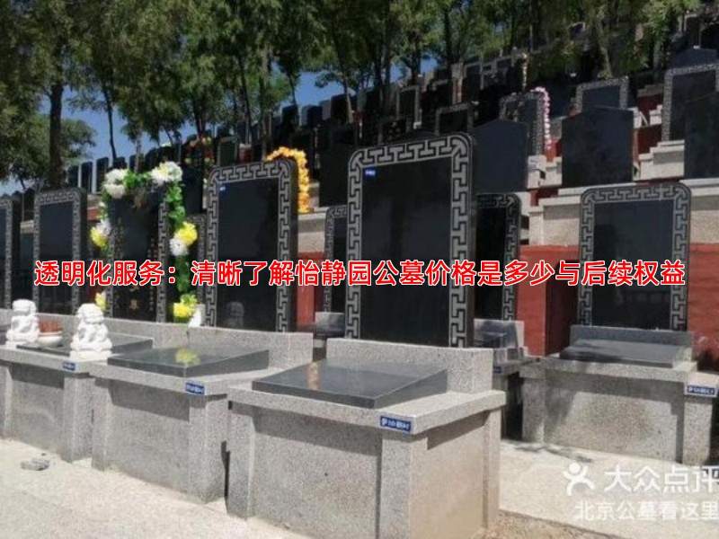 透明化服务：清晰了解怡静园公墓价格是多少与后续权益