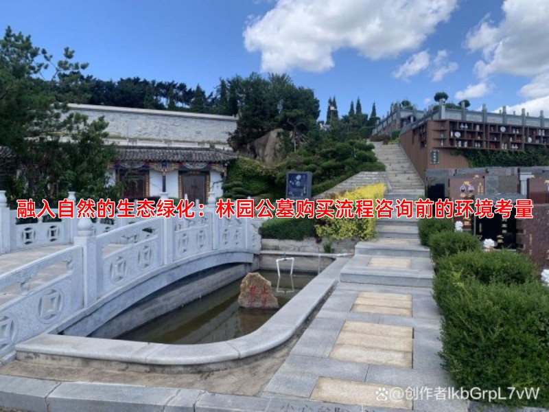 融入自然的生态绿化：林园公墓购买流程咨询前的环境考量
