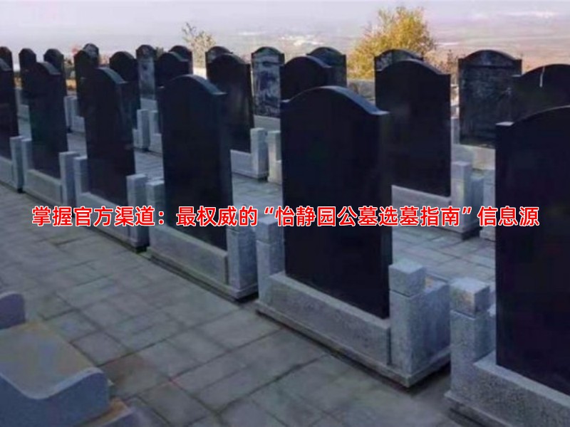 掌握官方渠道：权威的“怡静园公墓选墓指南”信息源