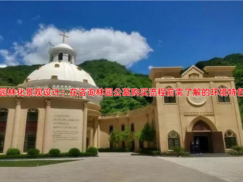 园林化景观设计：在咨询林园公墓购买流程前需了解的环境特色