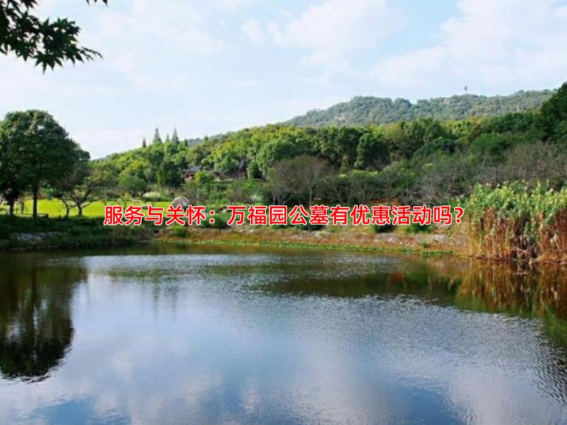 服务与关怀：万福园公墓有优惠活动吗？
