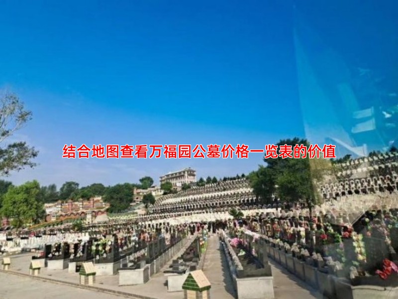 结合地图查看万福园公墓价格一览表的价值