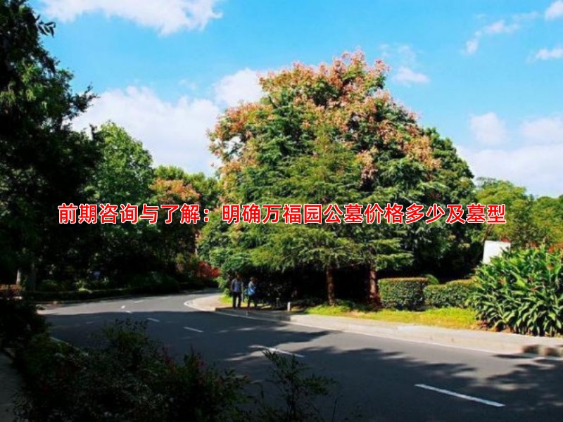 前期咨询与了解：明确万福园公墓价格多少及墓型