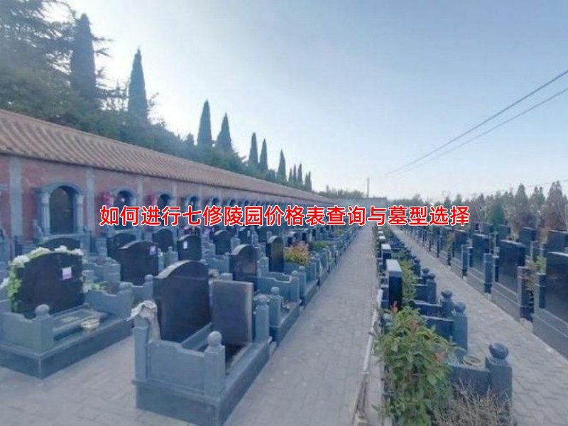 如何进行七修陵园价格表查询与墓型选择