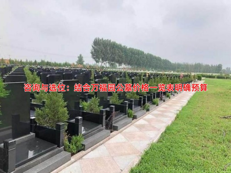 咨询与选位：结合万福园公墓价格一览表明确预算