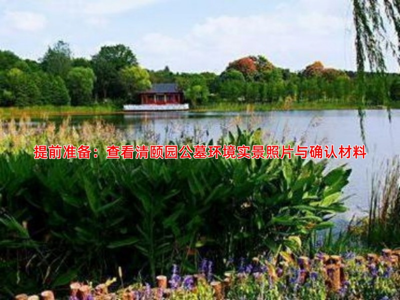 提前准备：查看清颐园公墓环境实景照片与确认材料