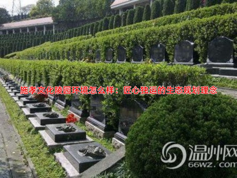 施孝文化陵园环境怎么样：匠心独运的生态规划理念