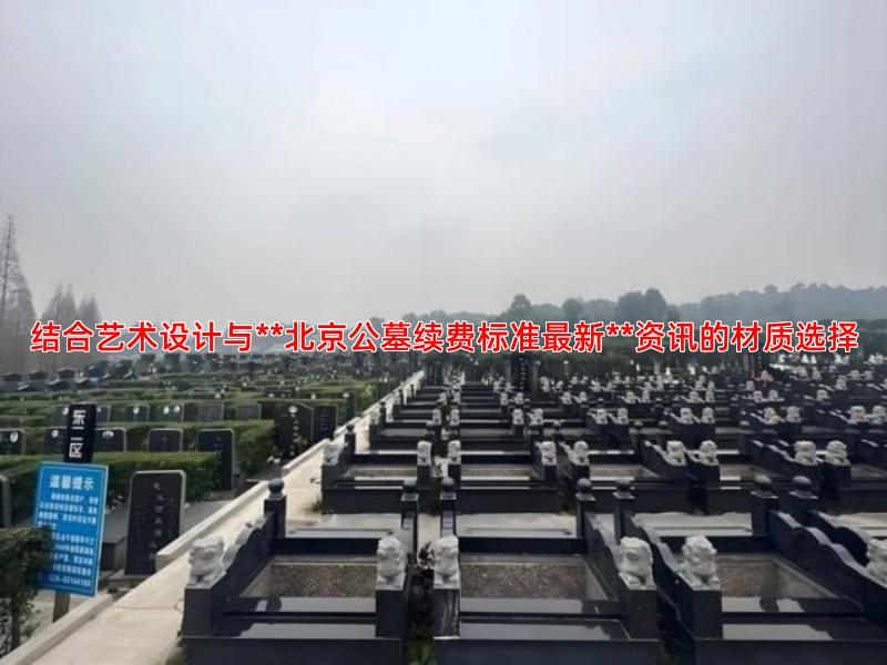 结合艺术设计与**北京公墓续费标准新**资讯的材质选择