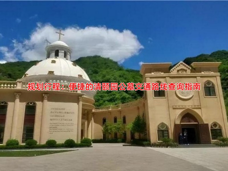 规划行程：便捷的清颐园公墓交通路线查询指南