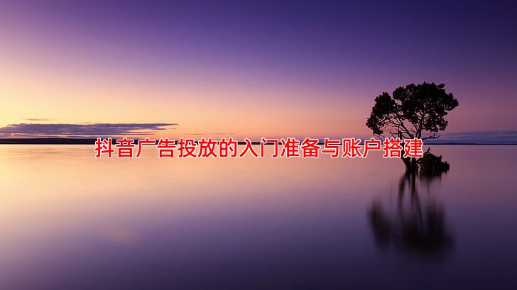 抖音广告投放从入门到精通全流程指南