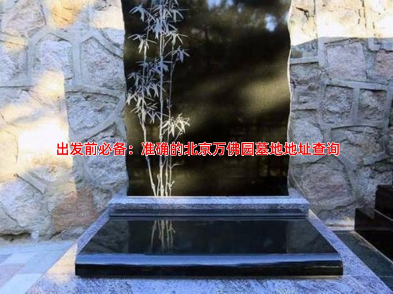 出发前必备：准确的北京万佛园墓地地址查询
