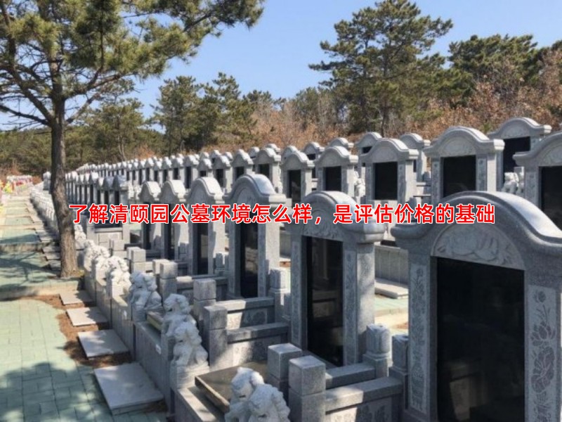 了解清颐园公墓环境怎么样，是评估价格的基础