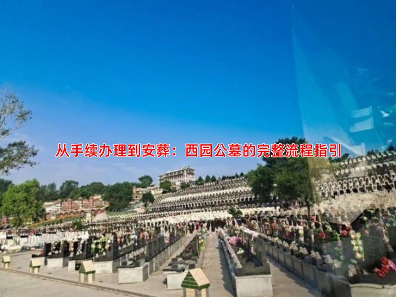 从手续办理到安葬：西园公墓的完整流程指引