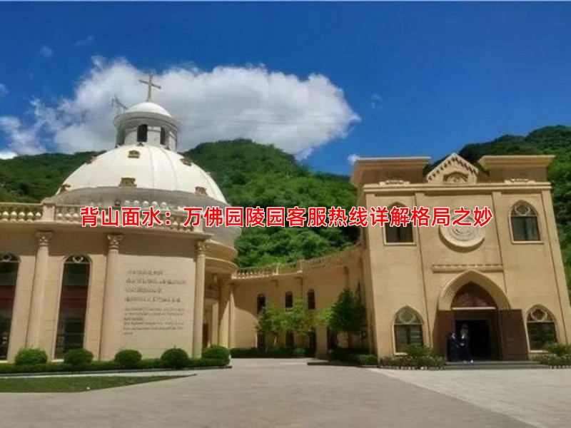 背山面水：万佛园陵园客服热线详解格局之妙