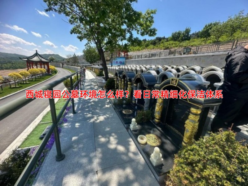 西城寝园公墓环境怎么样？看日常精细化保洁体系