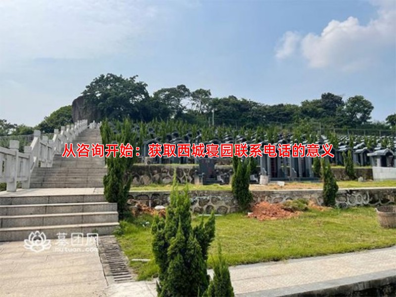 从咨询开始：获取西城寝园联系电话的意义