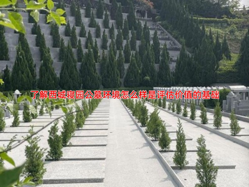 了解西城寝园公墓环境怎么样是评估价值的基础